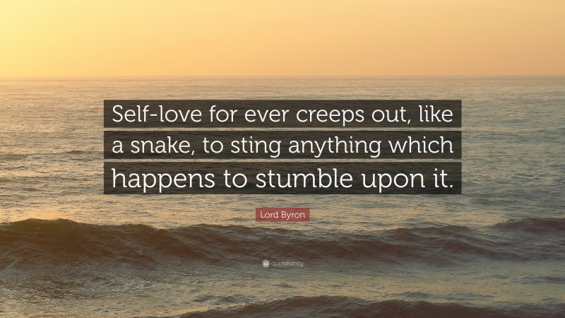 Lord Byron Quote: “Self-love for ever creeps out, like a snake, to sting anything which happens to stumble upon it.”
