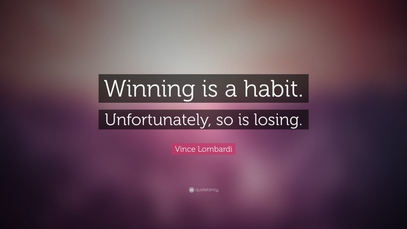 Vince Lombardi Quote: “Winning is a habit. Unfortunately, so is losing.”