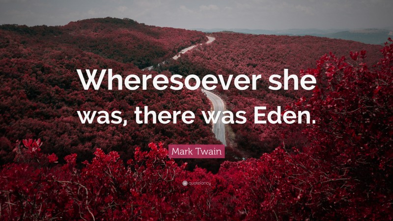 Mark Twain Quote: “Wheresoever she was, there was Eden.”