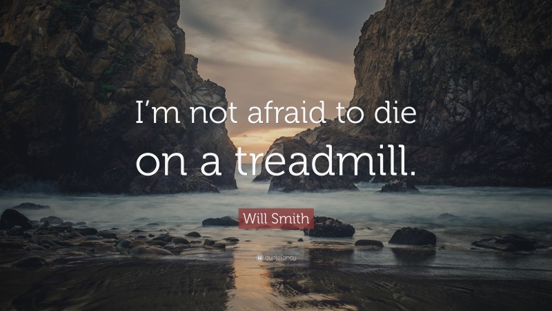 Will Smith Quote: “I’m not afraid to die on a treadmill.”