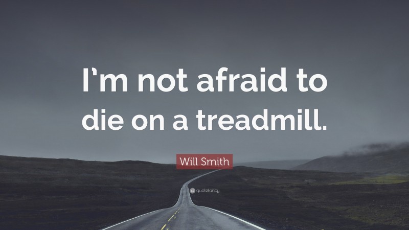 Will Smith Quote: “I’m not afraid to die on a treadmill.”