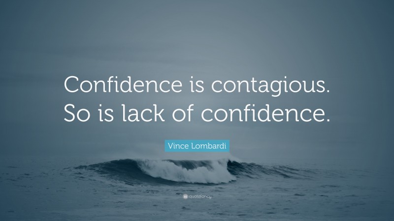 Vince Lombardi Quote: “Confidence is contagious. So is lack of confidence.”