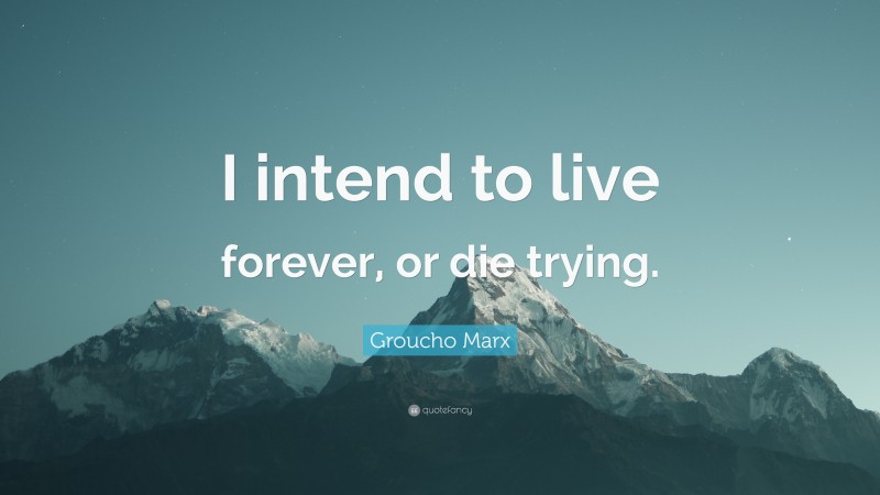 Groucho Marx Quote: “I intend to live forever, or die trying.”