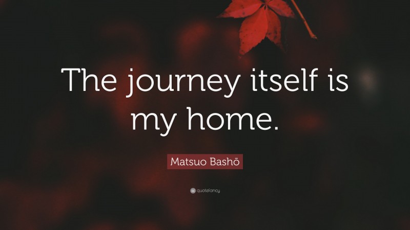 Matsuo Bashō Quote: “The journey itself is my home.”