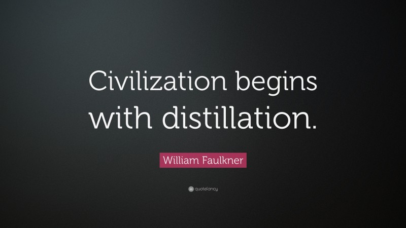 William Faulkner Quote: “Civilization begins with distillation.”