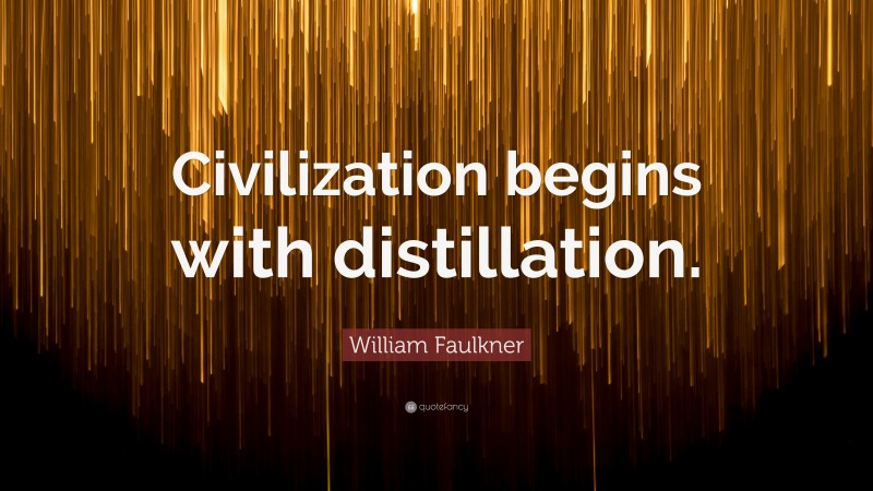 William Faulkner Quote: “Civilization begins with distillation.”