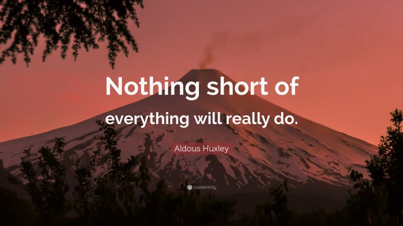 Aldous Huxley Quote: “Nothing short of everything will really do.”