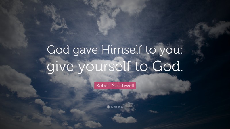Robert Southwell Quote: “God gave Himself to you: give yourself to God.”