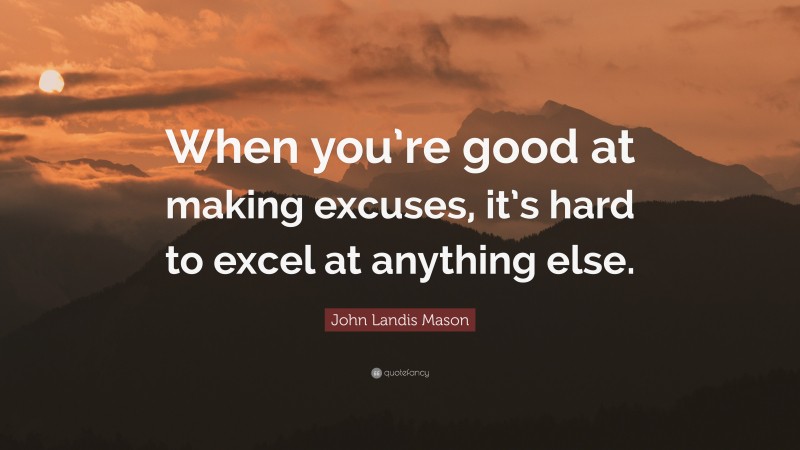 John Landis Mason Quote: “When you’re good at making excuses, it’s hard to excel at anything else.”