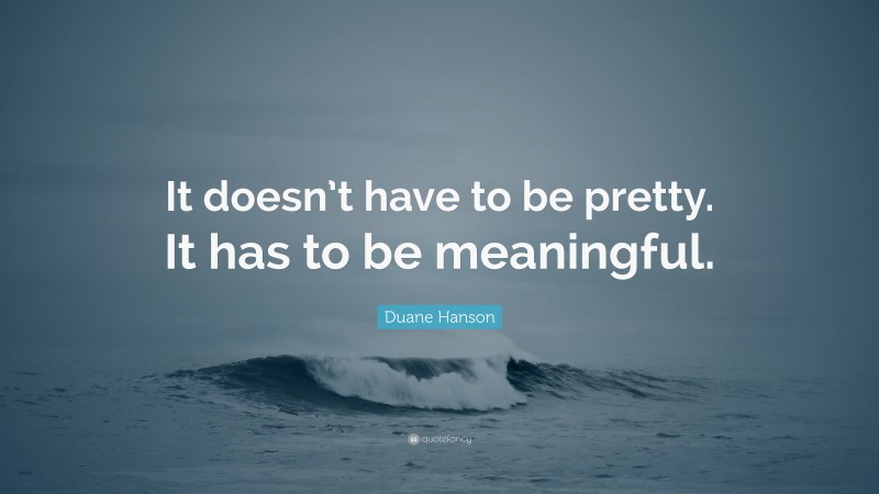 Duane Hanson Quote: “It doesn’t have to be pretty. It has to be meaningful.”