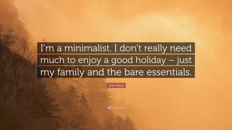 Jean Reno Quote: “I’m a minimalist. I don’t really need much to enjoy a good holiday – just my family and the bare essentials.”