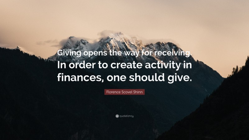 Florence Scovel Shinn Quote: “Giving opens the way for receiving. In order to create activity in finances, one should give.”