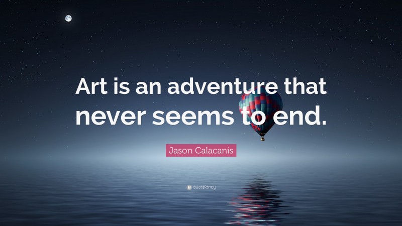 Jason Calacanis Quote: “Art is an adventure that never seems to end.”