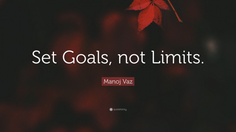Manoj Vaz Quote: “Set Goals, not Limits.”