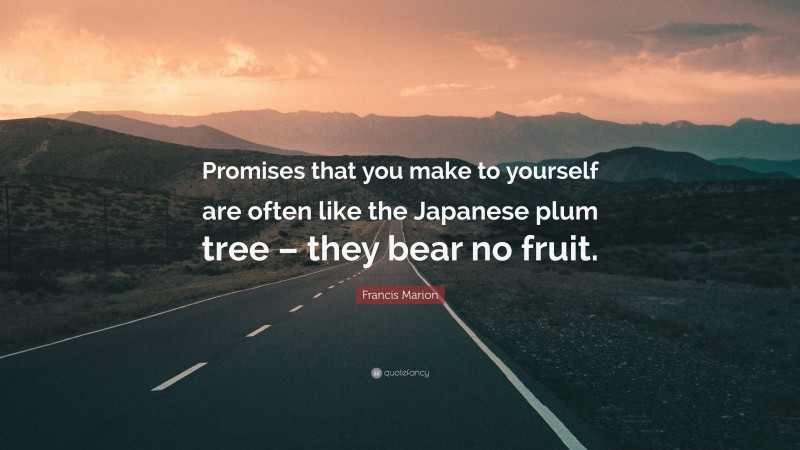 Francis Marion Quote: “Promises that you make to yourself are often like the Japanese plum tree – they bear no fruit.”