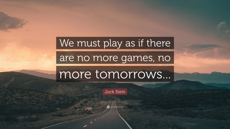 Jock Stein Quote: “We must play as if there are no more games, no more tomorrows...”