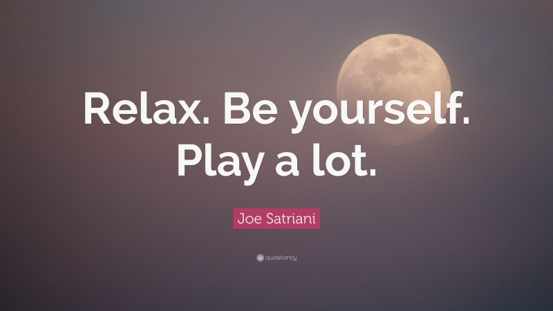 Joe Satriani Quote: “Relax. Be yourself. Play a lot.”