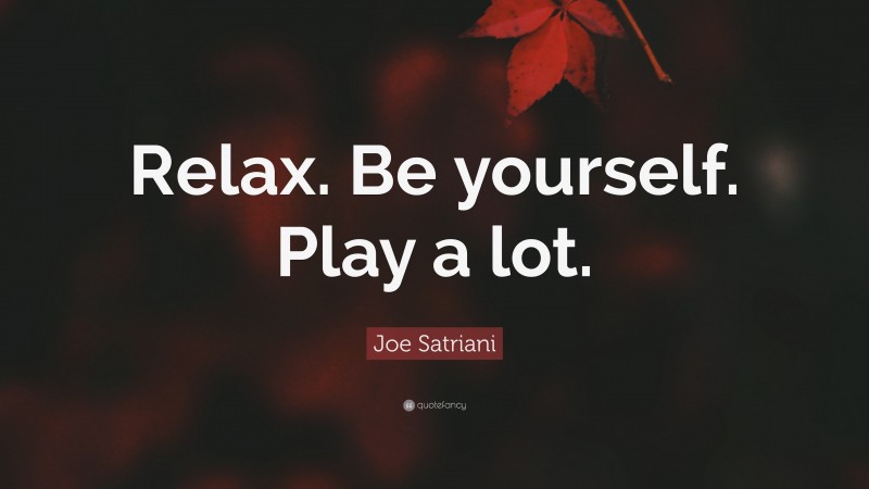 Joe Satriani Quote: “Relax. Be yourself. Play a lot.”