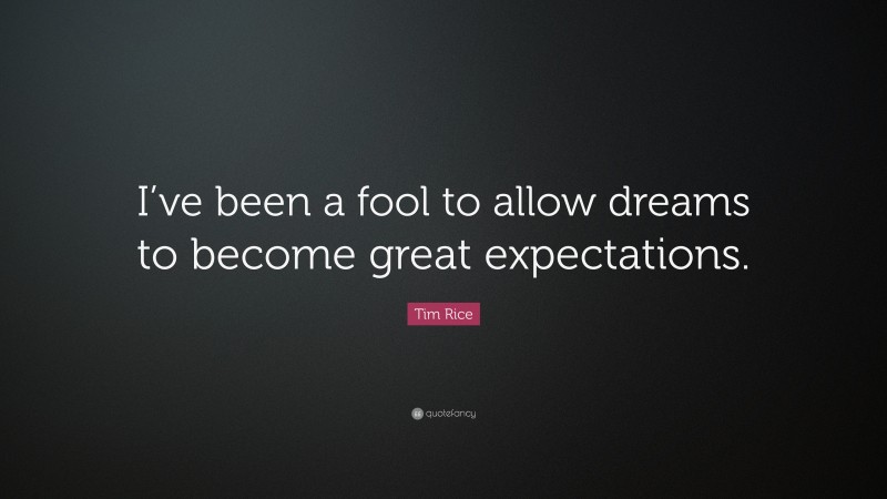 Tim Rice Quote: “I’ve been a fool to allow dreams to become great expectations.”