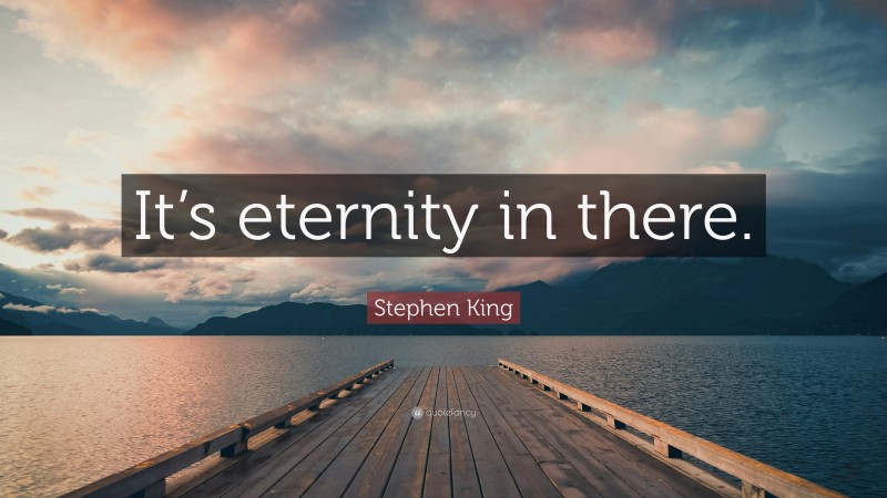 Stephen King Quote: “It’s eternity in there.”
