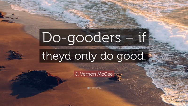 J. Vernon McGee Quote: “Do-gooders – if theyd only do good.”