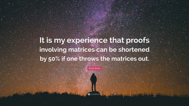 Emil Artin Quote: “It is my experience that proofs involving matrices can be shortened by 50% if one throws the matrices out.”