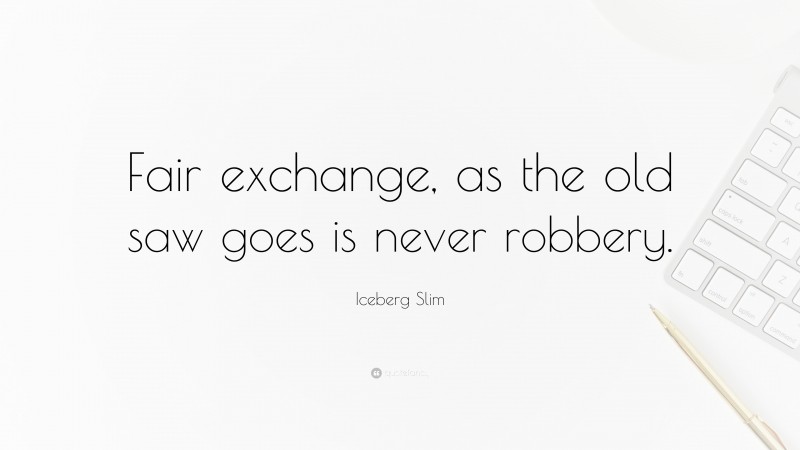Iceberg Slim Quote: “Fair exchange, as the old saw goes is never robbery.”