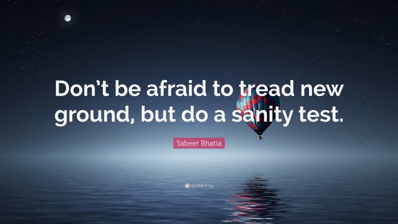Sabeer Bhatia Quote: “Don’t be afraid to tread new ground, but do a sanity test.”