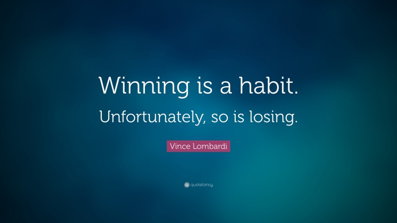 Vince Lombardi Quote: “Winning is a habit. Unfortunately, so is losing.”