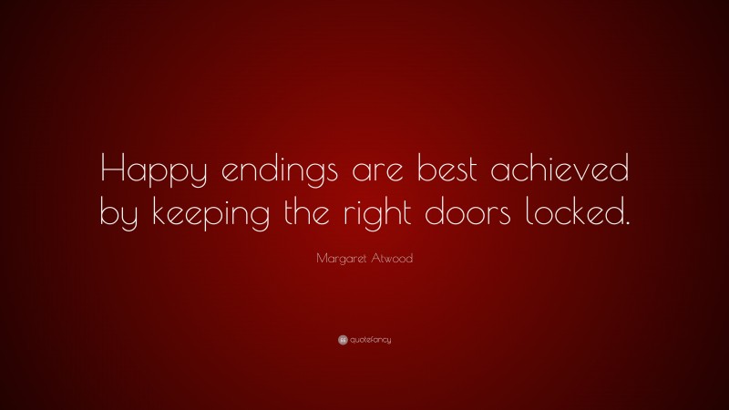 Margaret Atwood Quote: “Happy endings are best achieved by keeping the right doors locked.”