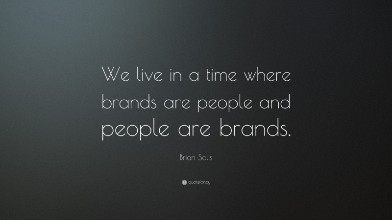 Brian Solis Quote: “We live in a time where brands are people and people are brands.”