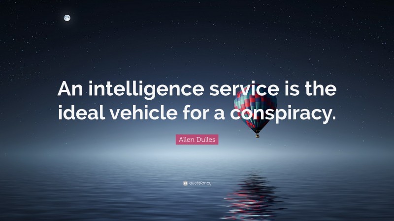 Allen Dulles Quote: “An intelligence service is the ideal vehicle for a conspiracy.”