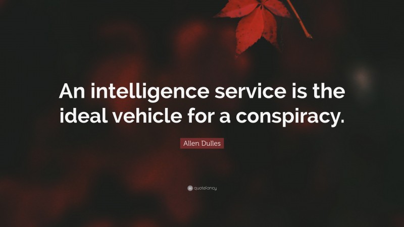 Allen Dulles Quote: “An intelligence service is the ideal vehicle for a conspiracy.”