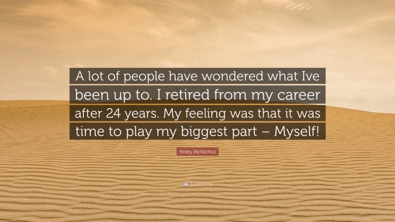 Kristy McNichol Quote: “A lot of people have wondered what Ive been up to. I retired from my career after 24 years. My feeling was that it was time to play my biggest part – Myself!”