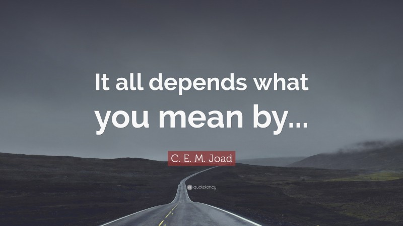 C. E. M. Joad Quote: “It all depends what you mean by...”