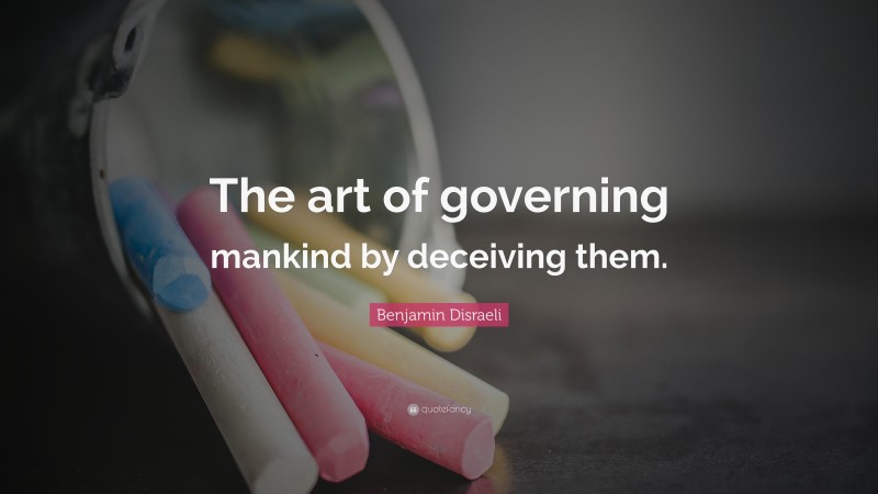 Politics Quotes: “The art of governing mankind by deceiving them.” — Benjamin Disraeli