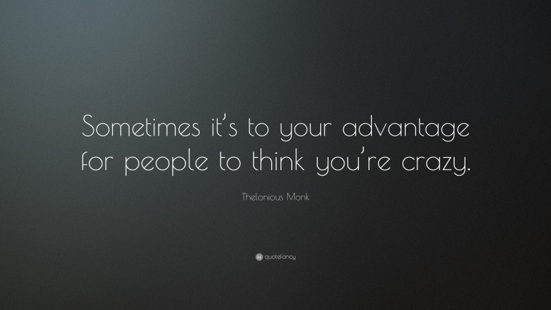Thelonious Monk Quote: “Sometimes it’s to your advantage for people to think you’re crazy.”