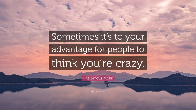 Thelonious Monk Quote: “Sometimes it’s to your advantage for people to think you’re crazy.”