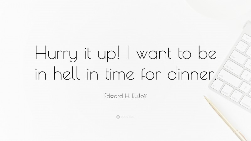 Edward H. Rulloff Quote: “Hurry it up! I want to be in hell in time for dinner.”