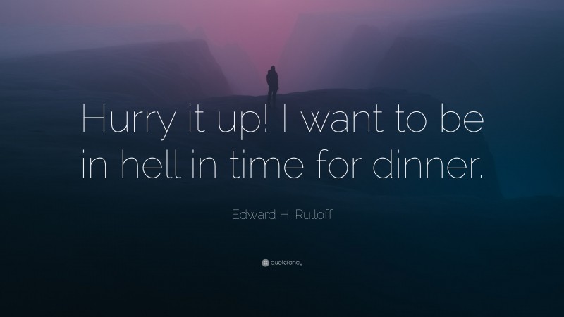 Edward H. Rulloff Quote: “Hurry it up! I want to be in hell in time for dinner.”