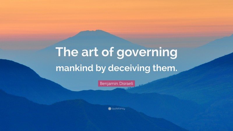 Benjamin Disraeli Quote: “The art of governing mankind by deceiving them.”