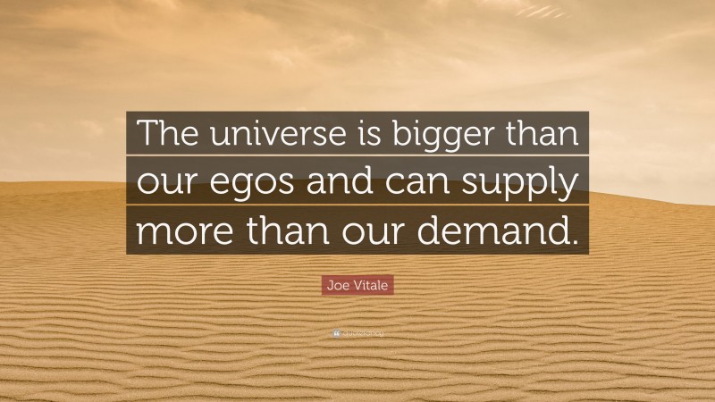 Joe Vitale Quote: “The universe is bigger than our egos and can supply more than our demand.”