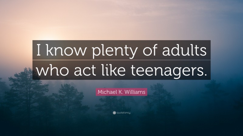 Michael K. Williams Quote: “I know plenty of adults who act like teenagers.”