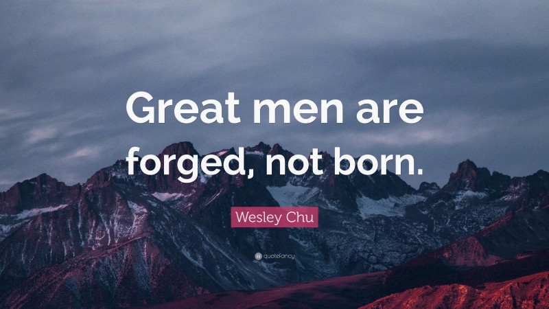 Wesley Chu Quote: “Great men are forged, not born.”