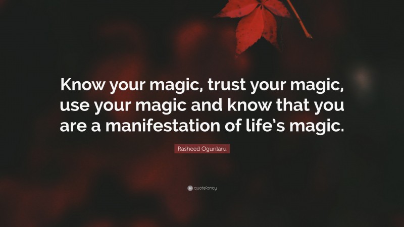 Rasheed Ogunlaru Quote: “Know your magic, trust your magic, use your magic and know that you are a manifestation of life’s magic.”