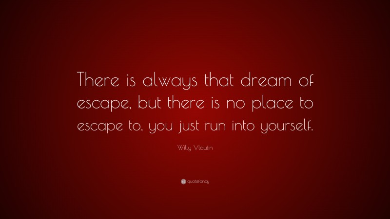 Willy Vlautin Quote: “There is always that dream of escape, but there is no place to escape to, you just run into yourself.”