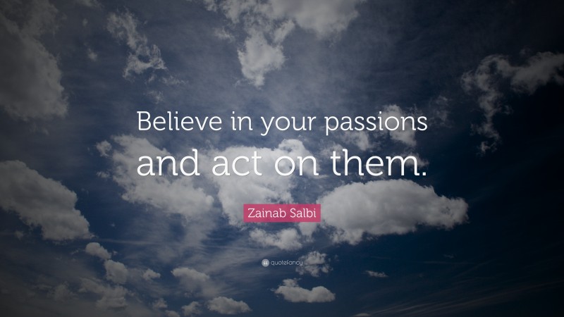 Zainab Salbi Quote: “Believe in your passions and act on them.”