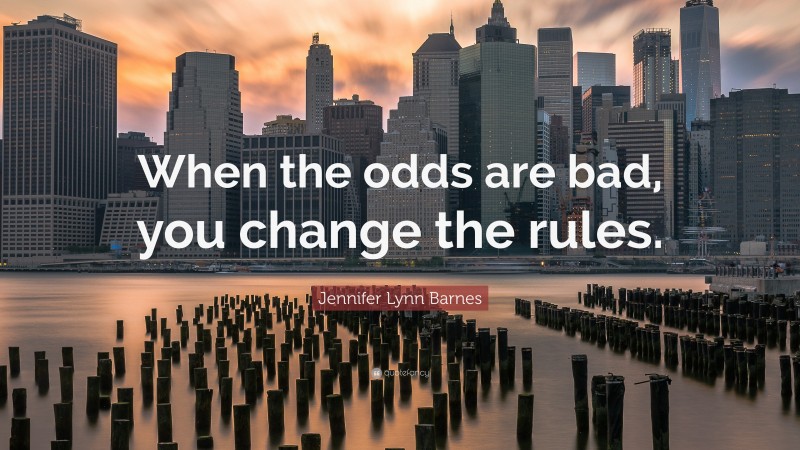 Jennifer Lynn Barnes Quote: “When the odds are bad, you change the rules.”