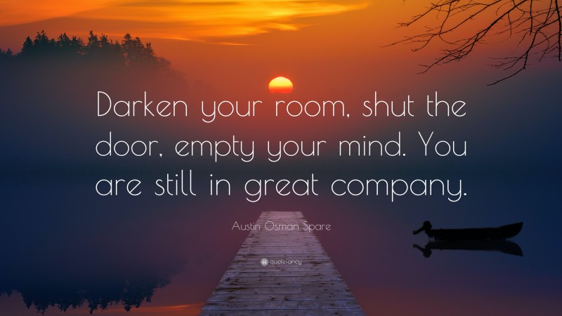 Austin Osman Spare Quote: “Darken your room, shut the door, empty your mind. You are still in great company.”