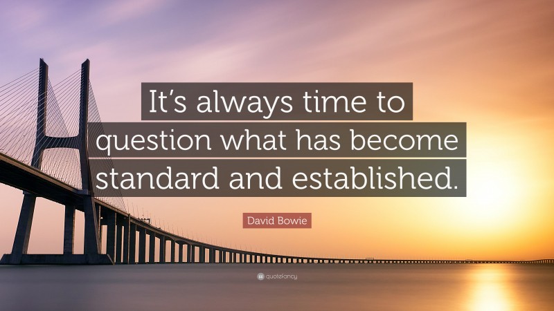 David Bowie Quote: “It’s always time to question what has become standard and established.”